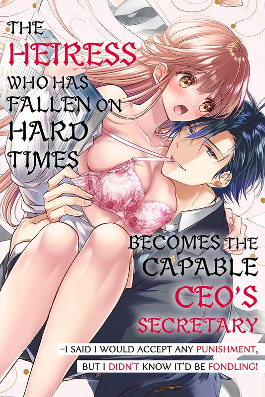 The Heiress who has Fallen on Hard Times Becomes the Capable CEO’s Secretary -I Said I would Accept Any Punishment, but I Didn’t Know it’d be Fondling!