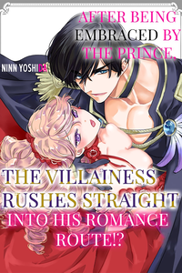 After Being Embraced by The Prince, The Villainess Rushes Straight into His Romance Route!?